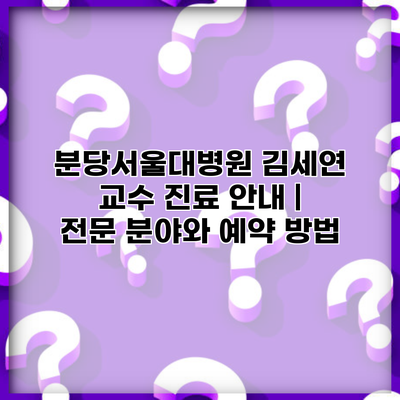 분당서울대병원 김세연 교수 진료 안내 | 전문 분야와 예약 방법