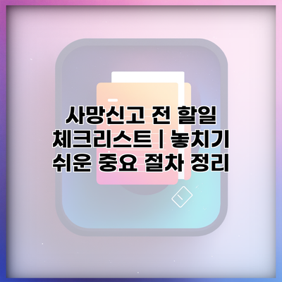 사망신고 전 할일 체크리스트 | 놓치기 쉬운 중요 절차 정리