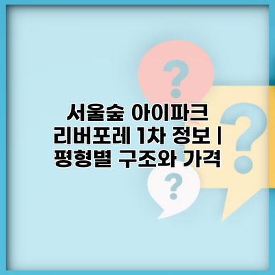 서울숲 아이파크 리버포레 1차 정보 | 평형별 구조와 가격