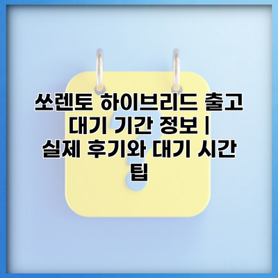 쏘렌토 하이브리드 출고 대기 기간 정보 | 실제 후기와 대기 시간 팁