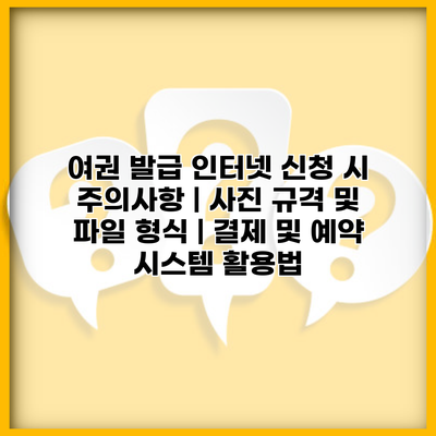 여권 발급 인터넷 신청 시 주의사항 | 사진 규격 및 파일 형식 | 결제 및 예약 시스템 활용법