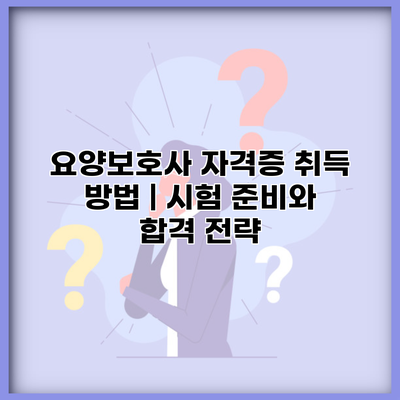 요양보호사 자격증 취득 방법 | 시험 준비와 합격 전략