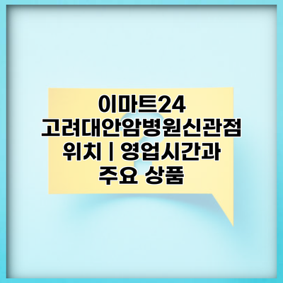 이마트24 고려대안암병원신관점 위치 | 영업시간과 주요 상품