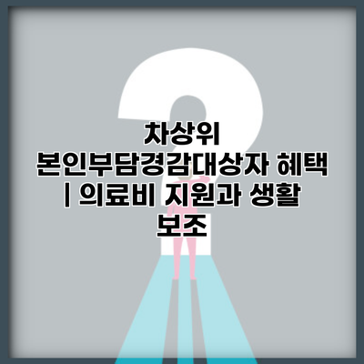 차상위 본인부담경감대상자 혜택 | 의료비 지원과 생활 보조