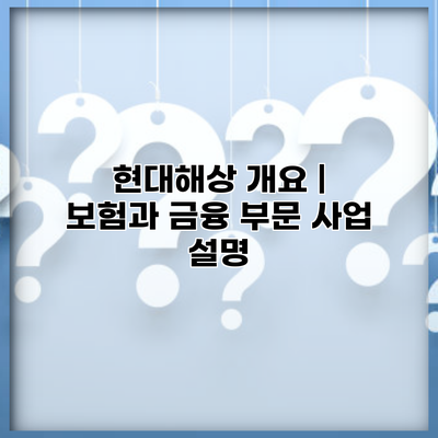 현대해상 개요 | 보험과 금융 부문 사업 설명