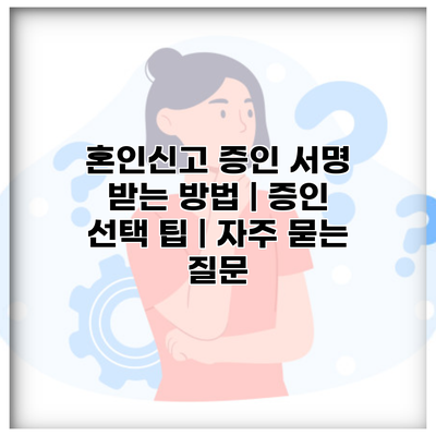혼인신고 증인 서명 받는 방법 | 증인 선택 팁 | 자주 묻는 질문