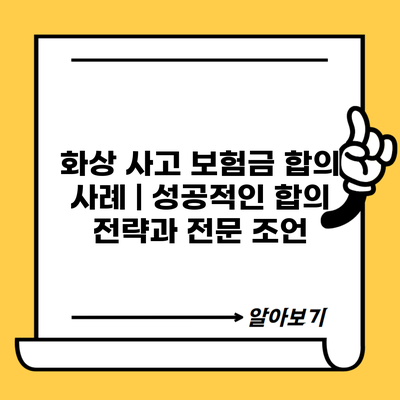 화상 사고 보험금 합의 사례 | 성공적인 합의 전략과 전문 조언