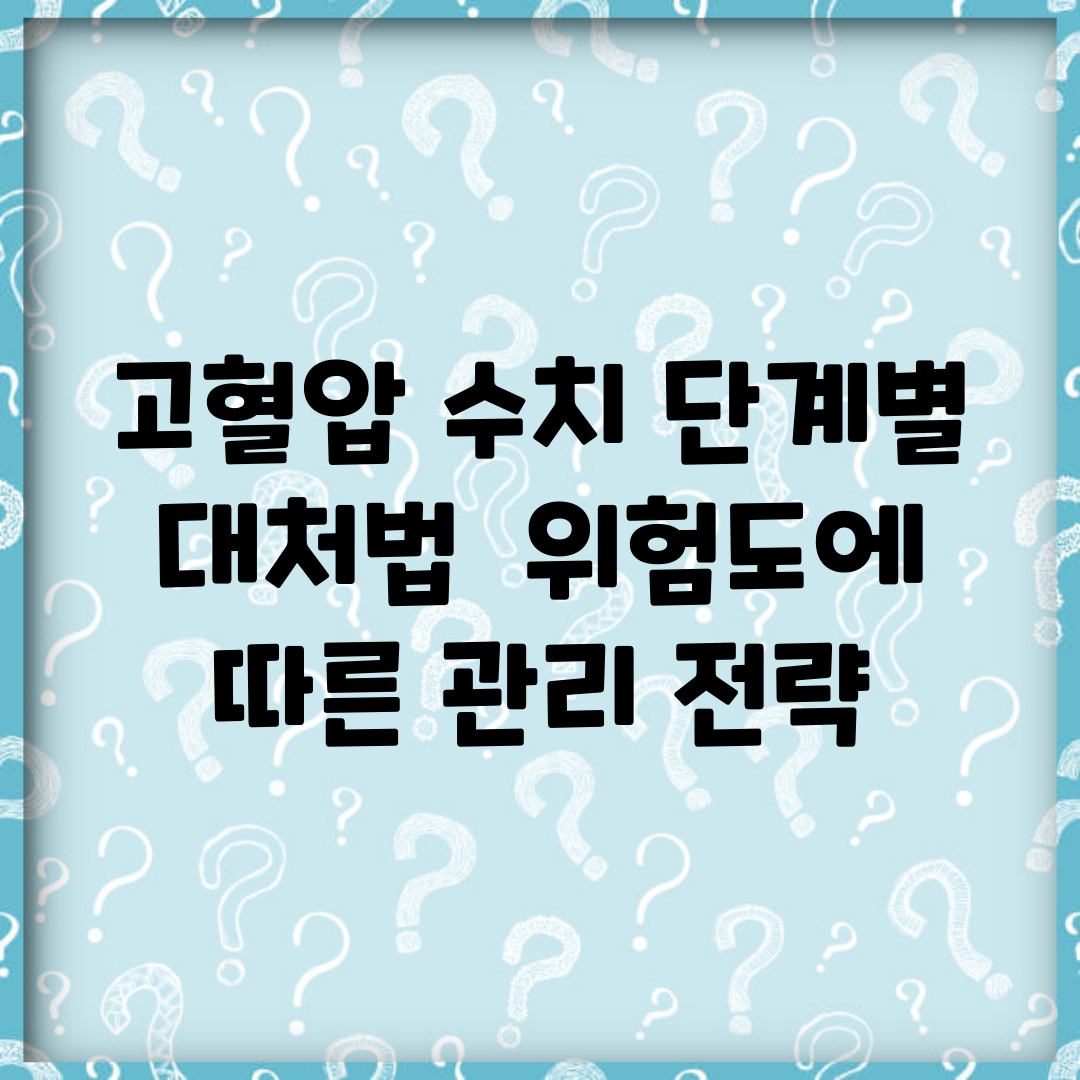 고혈압 수치 단계별 대처법 | 위험도에 따른 관리 전략