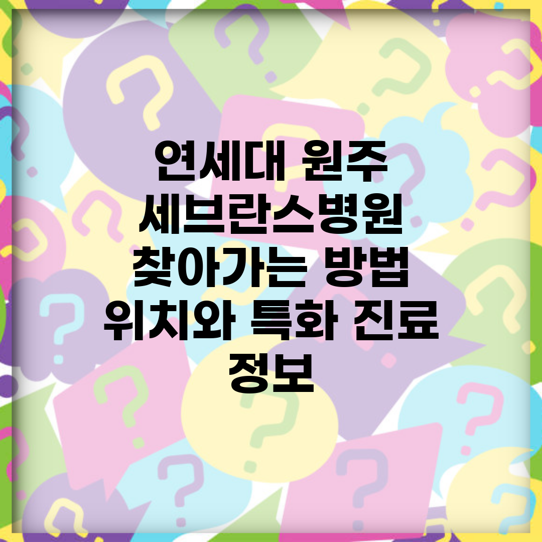 연세대 원주 세브란스병원 찾아가는 방법 | 위치와 특화 진료 정보