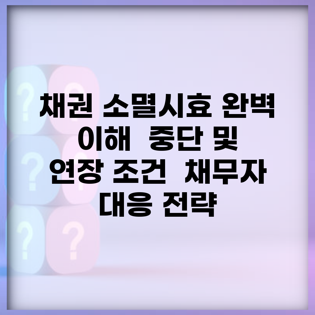 채권 소멸시효 완벽 이해 | 중단 및 연장 조건 | 채무자 대응 전략