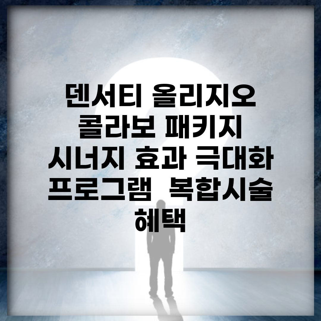 덴서티 올리지오 콜라보 패키지 | 시너지 효과 극대화 프로그램 | 복합시술 혜택