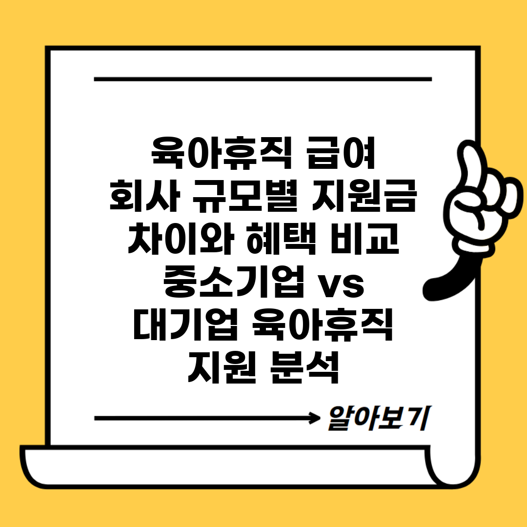 육아휴직 급여 | 회사 규모별 지원금 차이와 혜택 비교 | 중소기업 vs 대기업 육아휴직 지원 분석