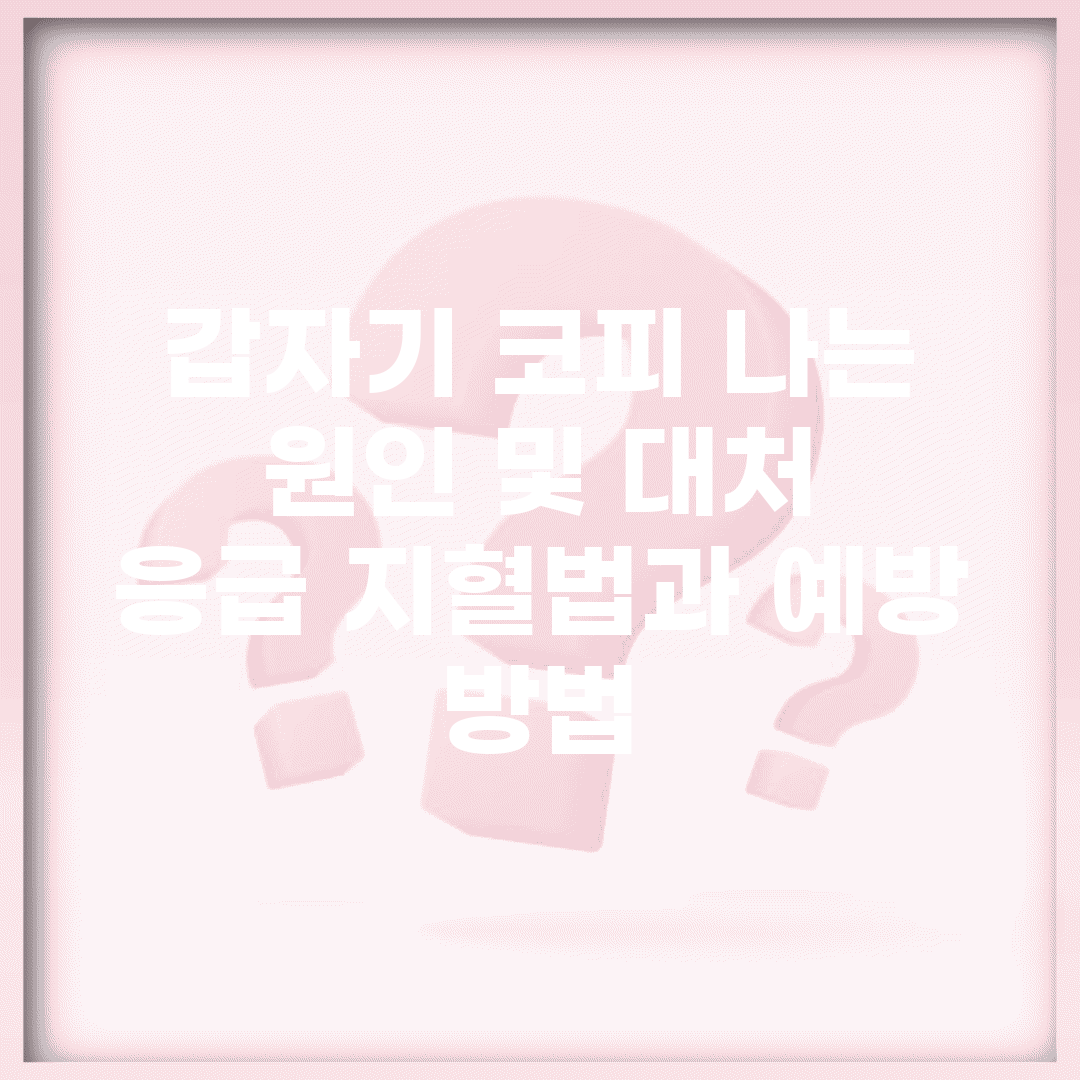 갑자기 코피 나는 원인 및 대처 | 응급 지혈법과 예방 방법