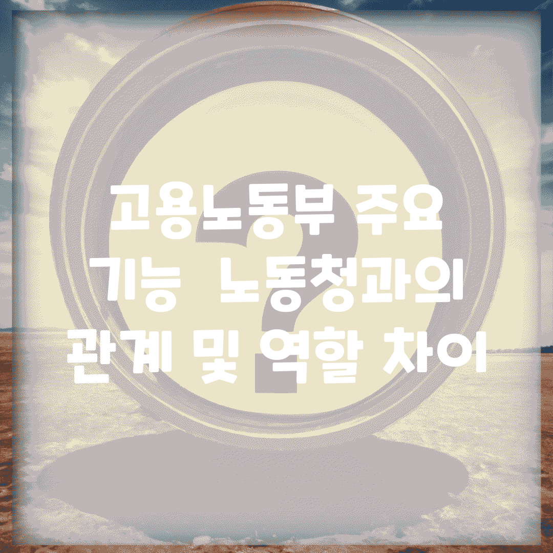 고용노동부 주요 기능 | 노동청과의 관계 및 역할 차이