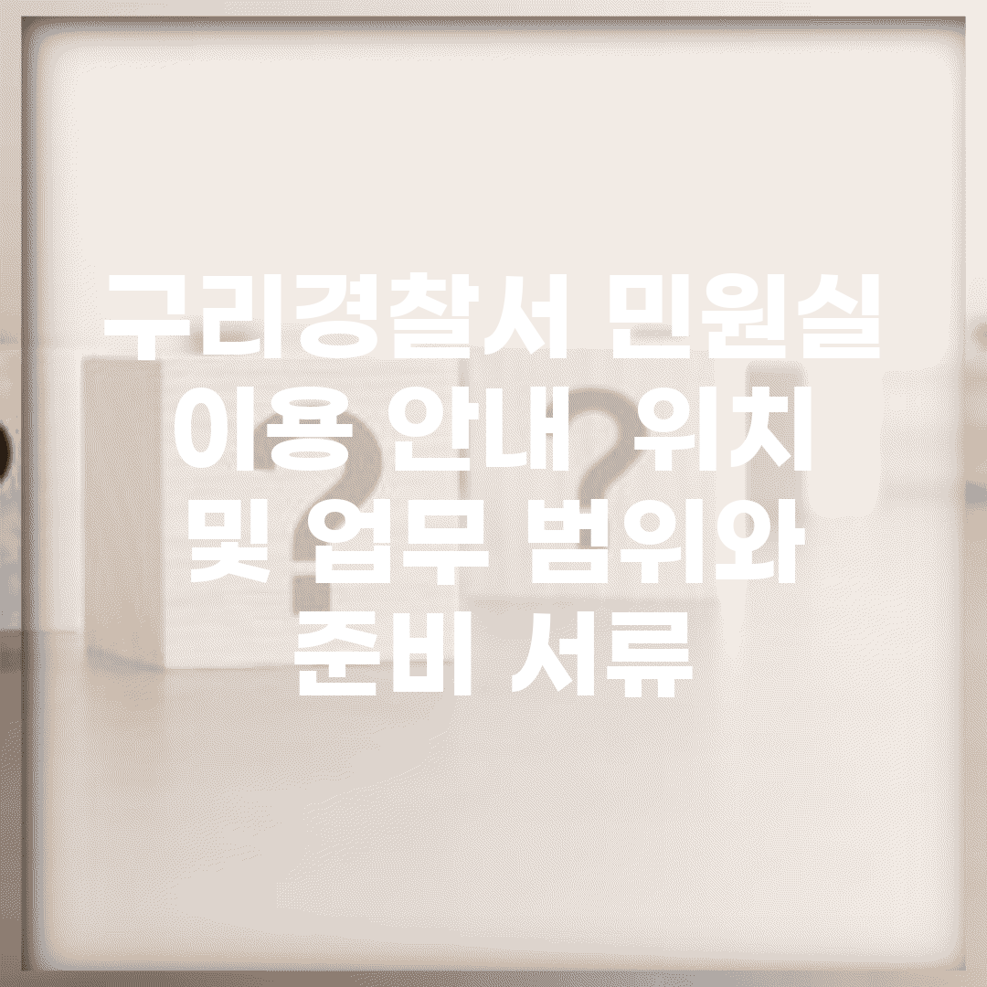 구리경찰서 민원실 이용 안내 | 위치 및 업무 범위와 준비 서류