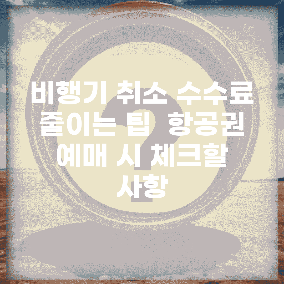 비행기 취소 수수료 줄이는 팁 | 항공권 예매 시 체크할 사항