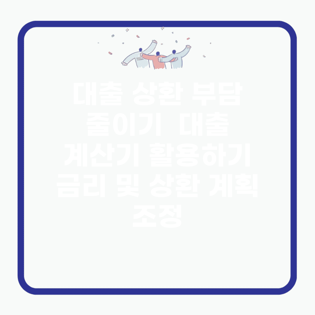 대출 상환 부담 줄이기 | 대출 계산기 활용하기 | 금리 및 상환 계획 조정