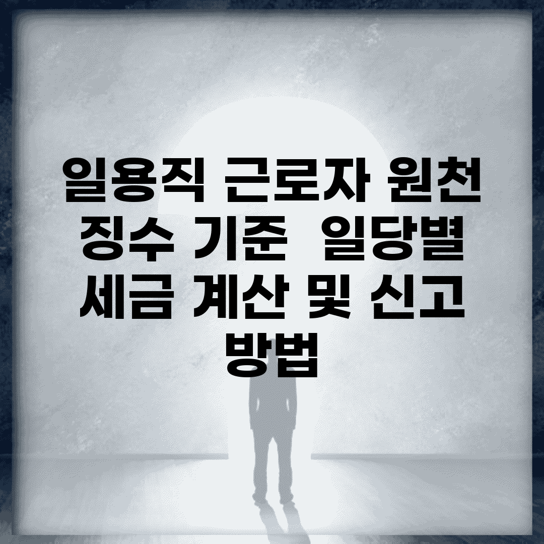 일용직 근로자 원천 징수 기준 | 일당별 세금 계산 및 신고 방법