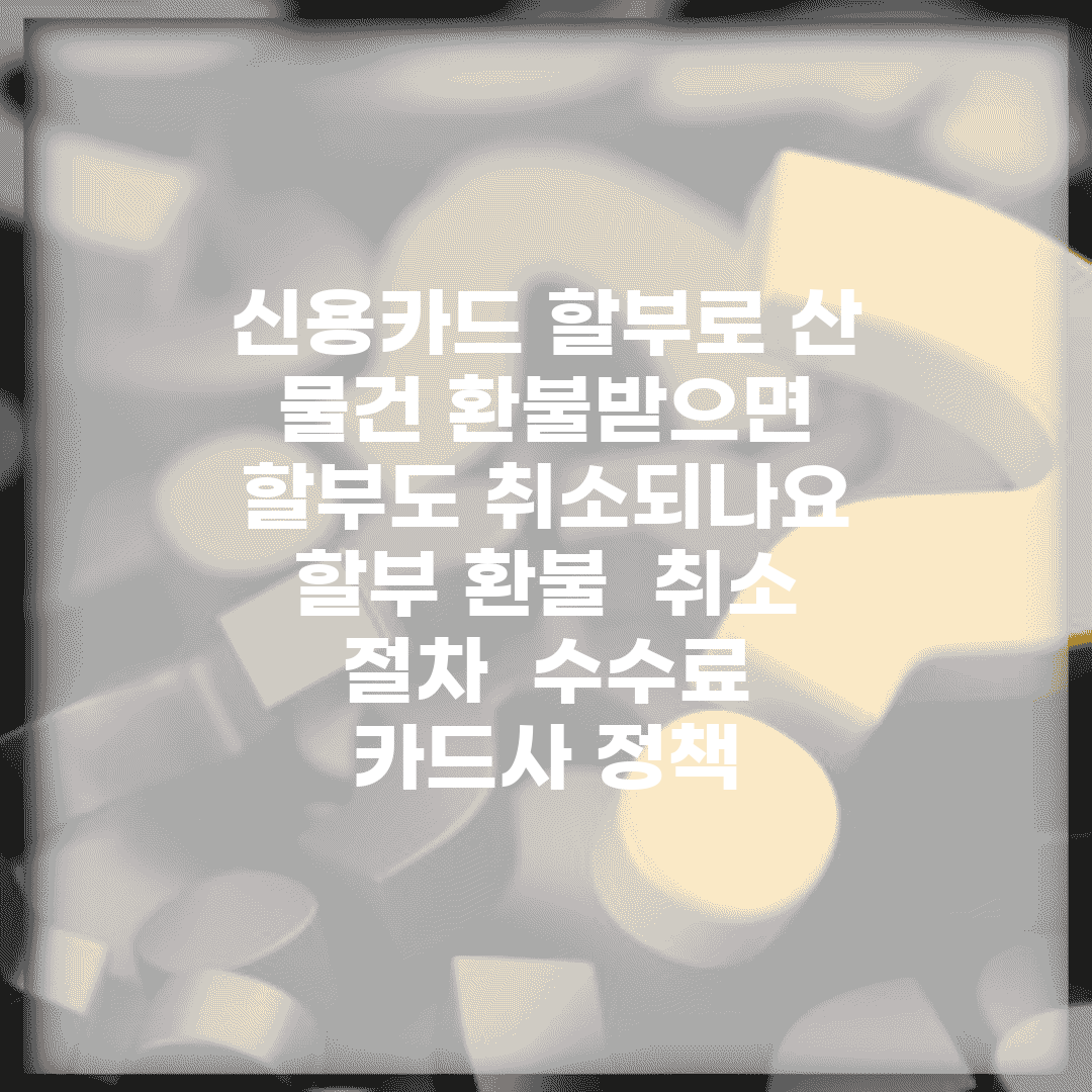 신용카드 할부로 산 물건 환불받으면 할부도 취소되나요 | 할부 환불 | 취소 절차 | 수수료 | 카드사 정책