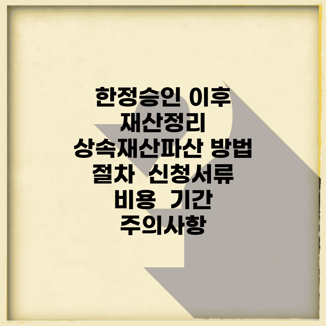 한정승인 이후 재산정리 상속재산파산 방법 | 절차 | 신청서류 | 비용 | 기간 | 주의사항