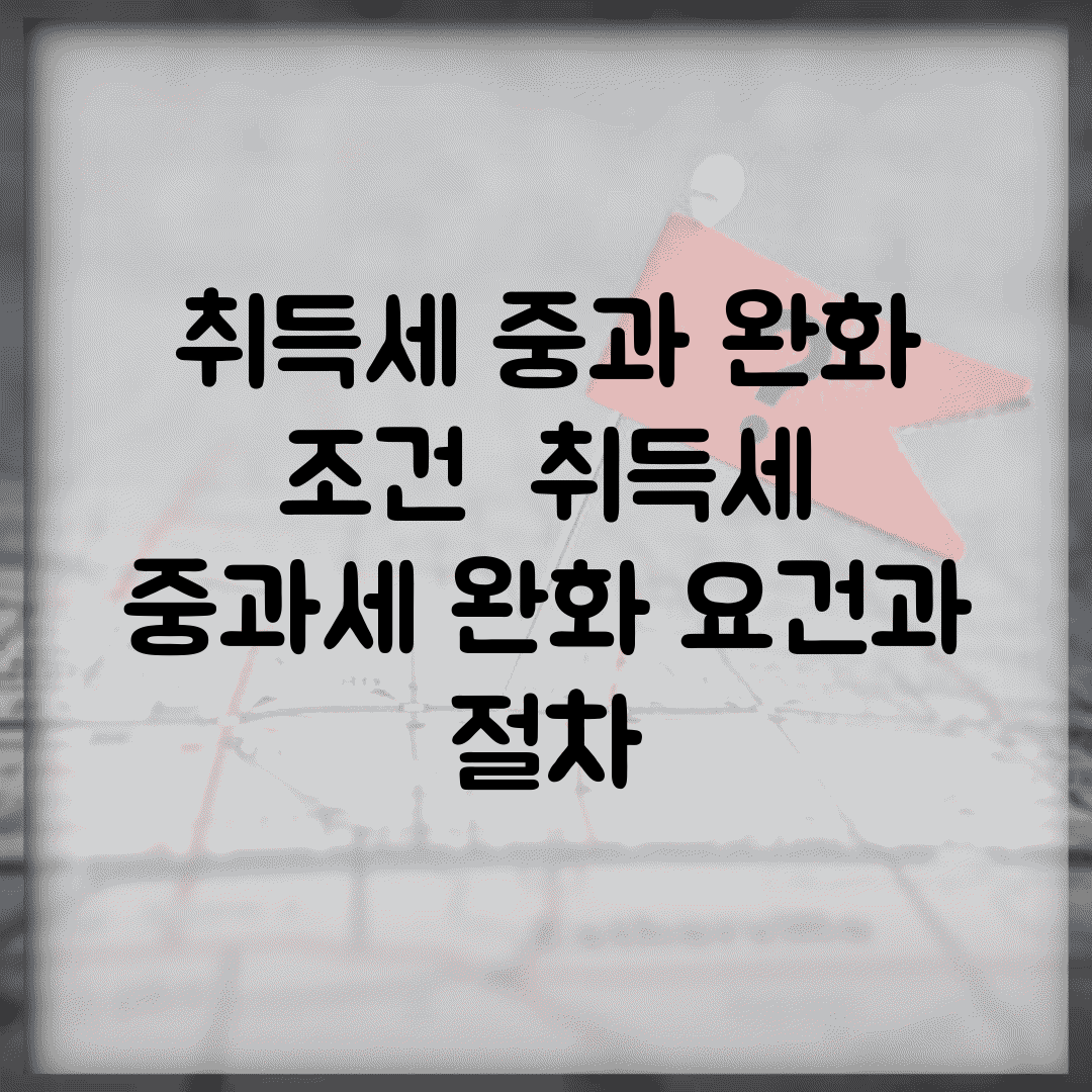 취득세 중과 완화 조건 | 취득세 중과세 완화 요건과 절차