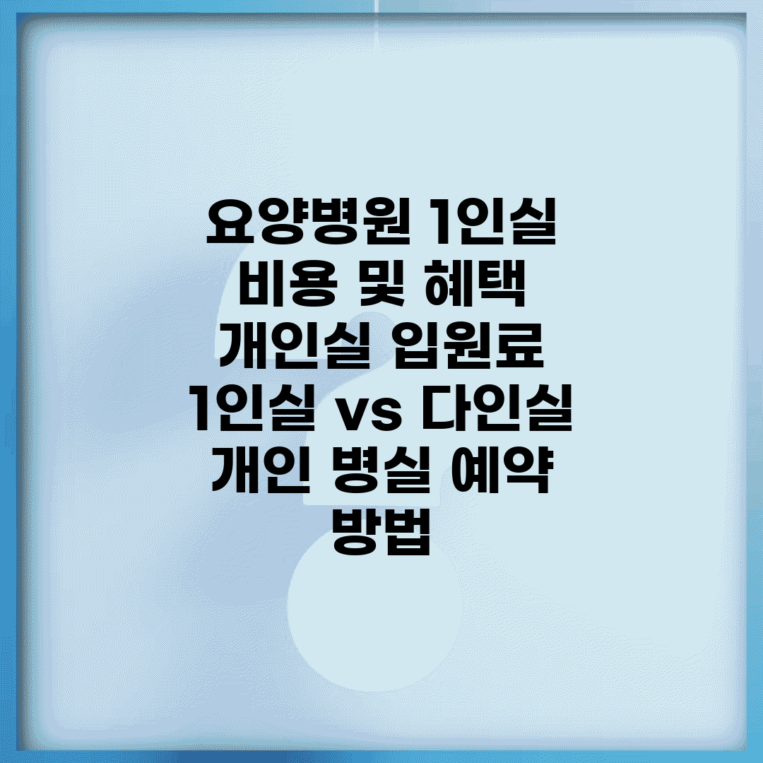 요양병원 1인실 비용 및 혜택 | 개인실 입원료 | 1인실 vs 다인실 | 개인 병실 예약 방법