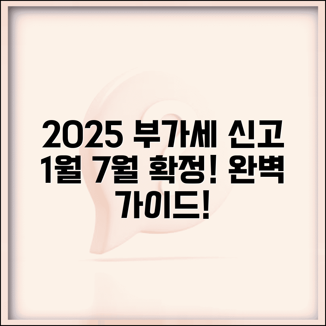 부가세 신고기간 1월 7월 예정 확정 | 2025년 부가세 신고 기간 완벽 정리