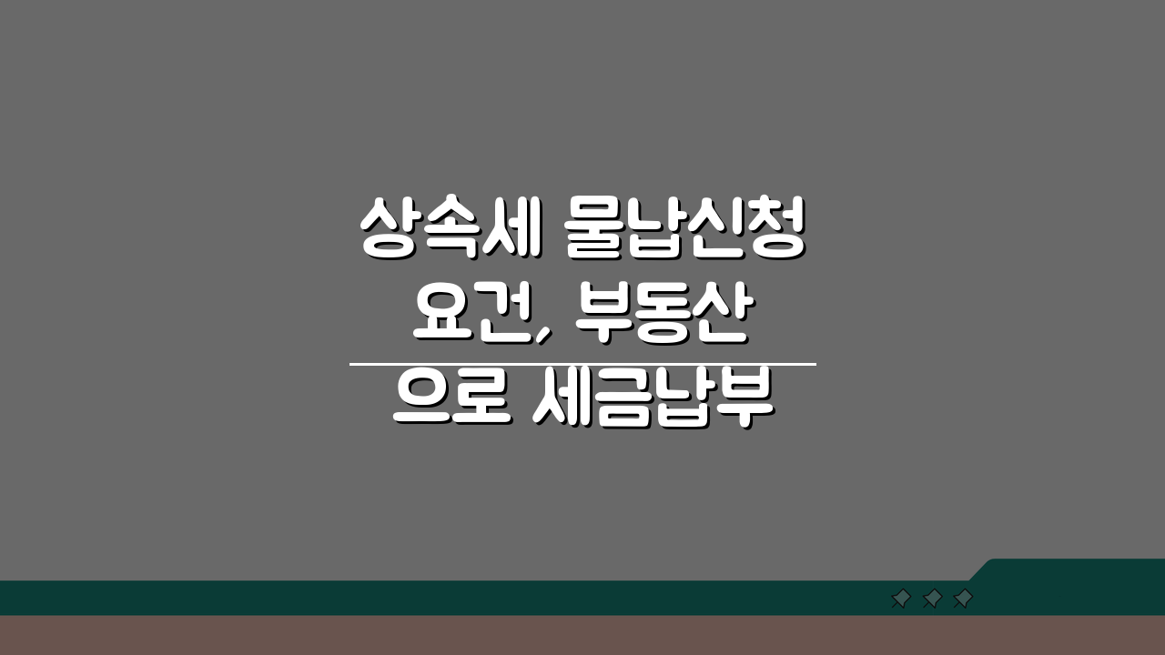 상속세 물납신청 요건, 부동산으로 세금납부 가능조건 상세 안내