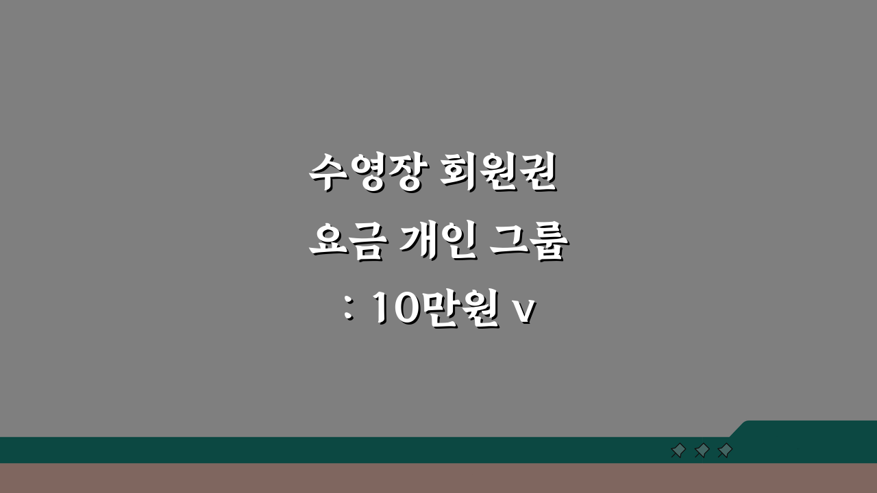 수영장 회원권 요금 개인 그룹: 10만원 vs 7만원, 당신에게 맞는 선택은?