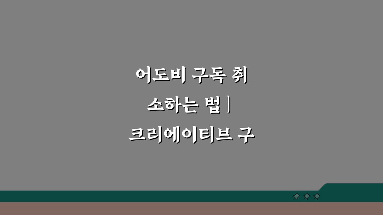 어도비 구독 취소하는 법 | 크리에이티브 구독 해지, 3단계로 끝내기