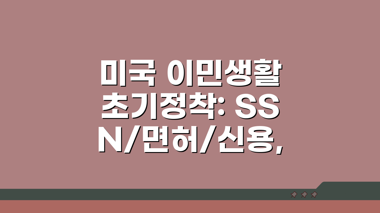 미국 이민생활 초기정착: SSN/면허/신용, 5가지 필수 절차 총정리